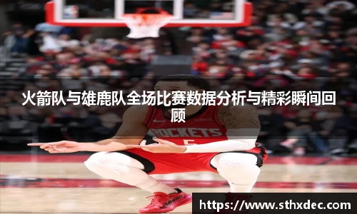 火箭队与雄鹿队全场比赛数据分析与精彩瞬间回顾